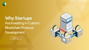Startups Are Investing in Custom Blockchain Protocol Development