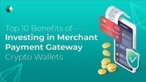 Top 10 Benefits of Investing in Merchant Payment Gateway Crypto Wallets